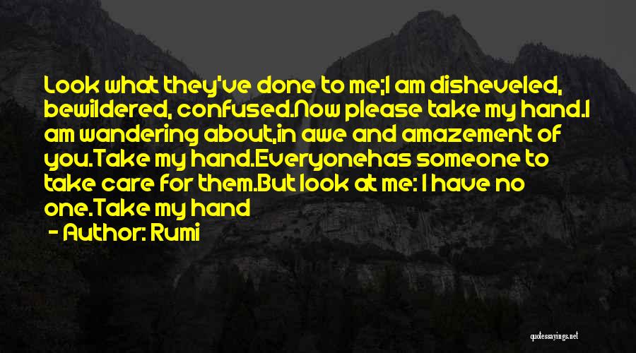 Rumi Quotes: Look What They've Done To Me;i Am Disheveled, Bewildered, Confused.now Please Take My Hand.i Am Wandering About,in Awe And Amazement