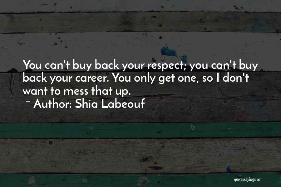 Shia Labeouf Quotes: You Can't Buy Back Your Respect; You Can't Buy Back Your Career. You Only Get One, So I Don't Want