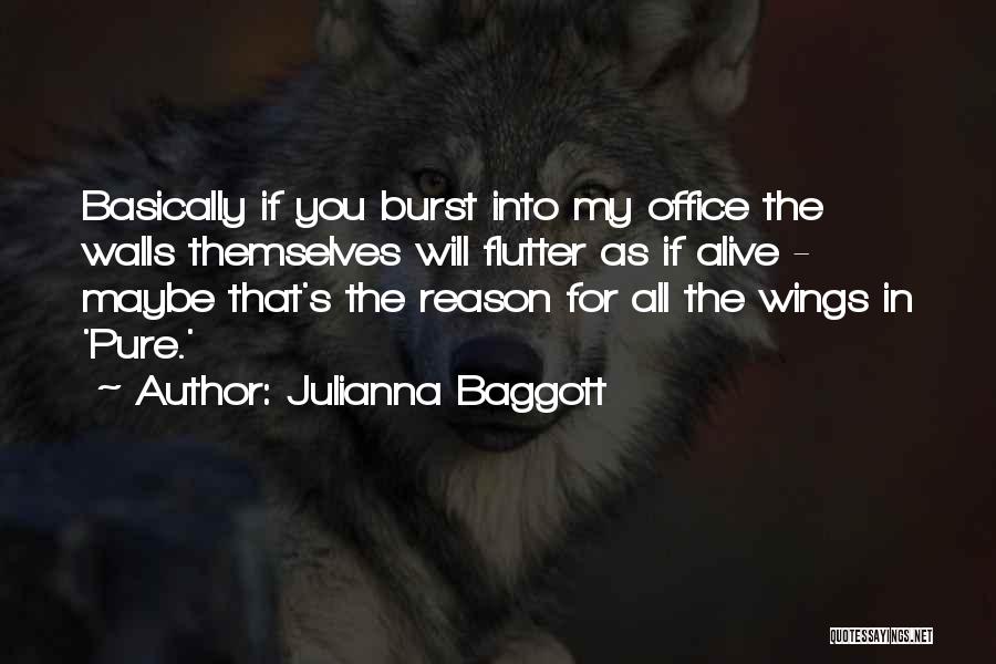 Julianna Baggott Quotes: Basically If You Burst Into My Office The Walls Themselves Will Flutter As If Alive - Maybe That's The Reason