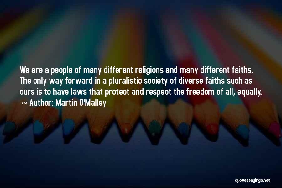 Martin O'Malley Quotes: We Are A People Of Many Different Religions And Many Different Faiths. The Only Way Forward In A Pluralistic Society