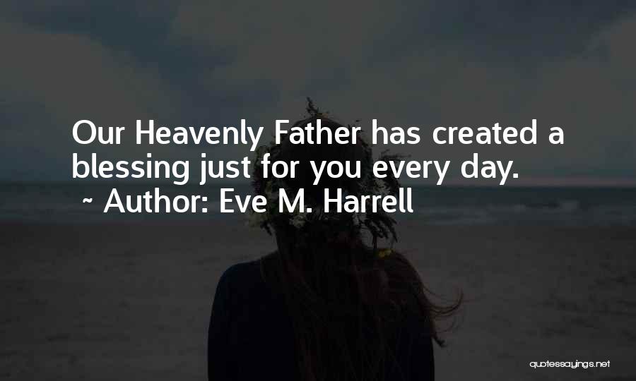 Eve M. Harrell Quotes: Our Heavenly Father Has Created A Blessing Just For You Every Day.