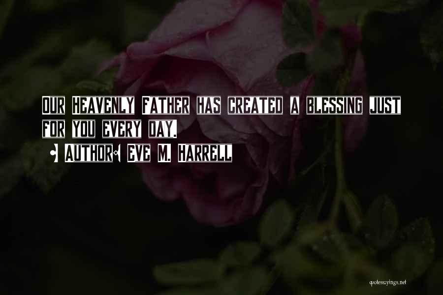 Eve M. Harrell Quotes: Our Heavenly Father Has Created A Blessing Just For You Every Day.