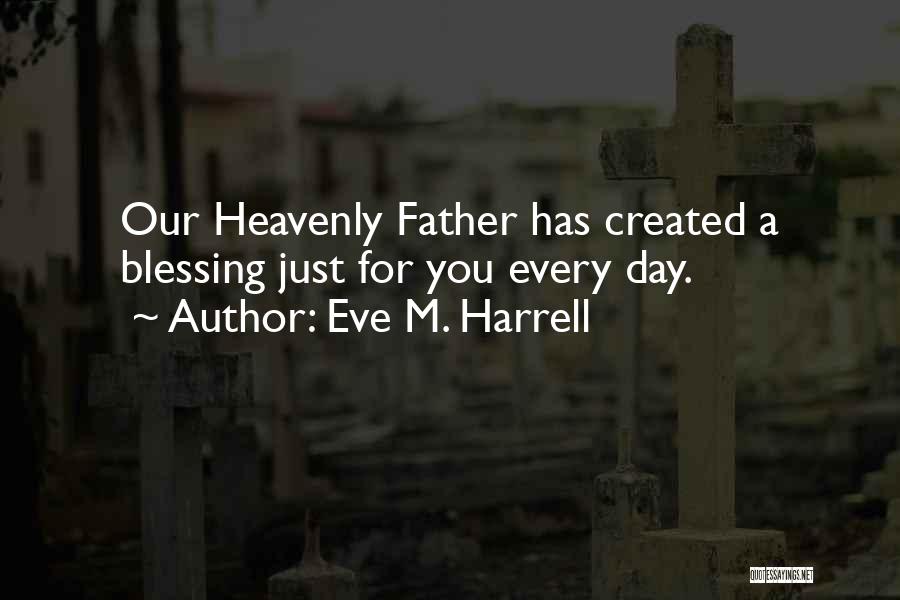 Eve M. Harrell Quotes: Our Heavenly Father Has Created A Blessing Just For You Every Day.