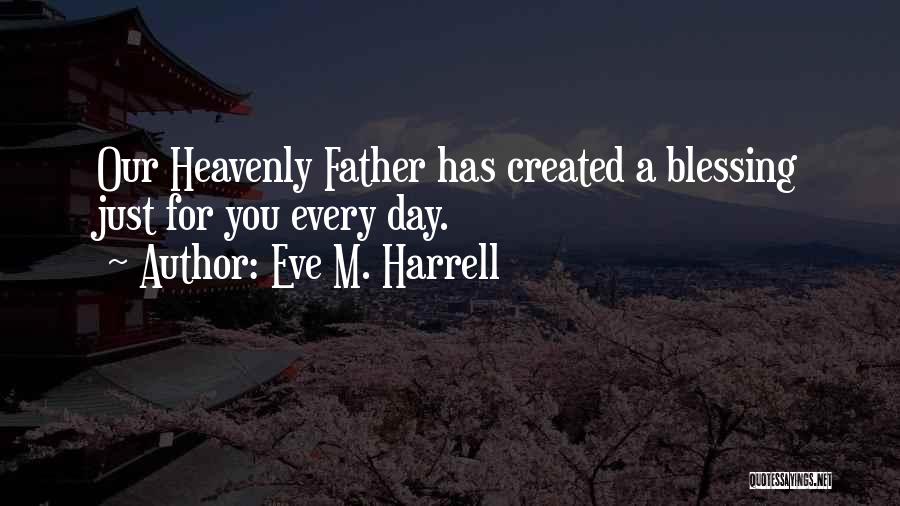 Eve M. Harrell Quotes: Our Heavenly Father Has Created A Blessing Just For You Every Day.