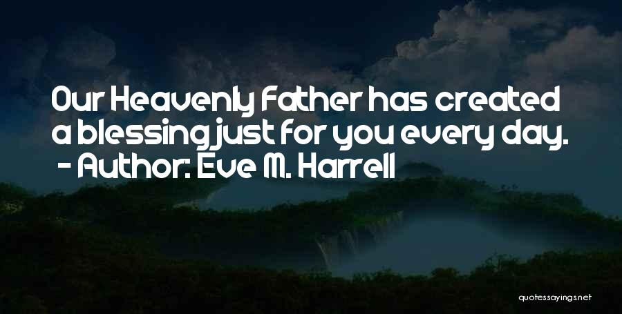 Eve M. Harrell Quotes: Our Heavenly Father Has Created A Blessing Just For You Every Day.