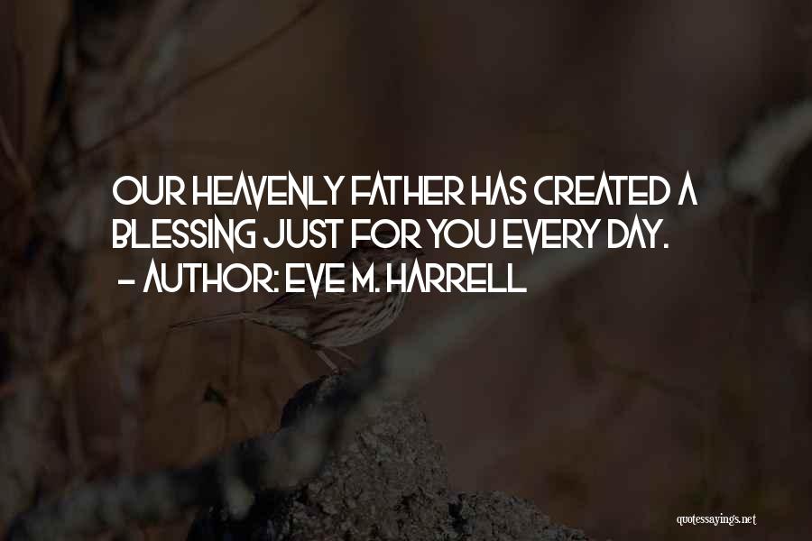 Eve M. Harrell Quotes: Our Heavenly Father Has Created A Blessing Just For You Every Day.