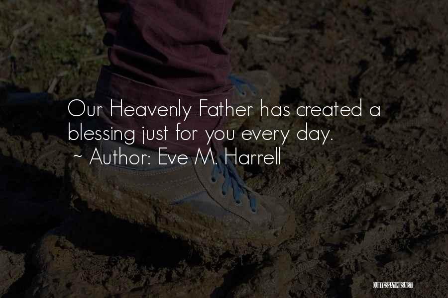 Eve M. Harrell Quotes: Our Heavenly Father Has Created A Blessing Just For You Every Day.