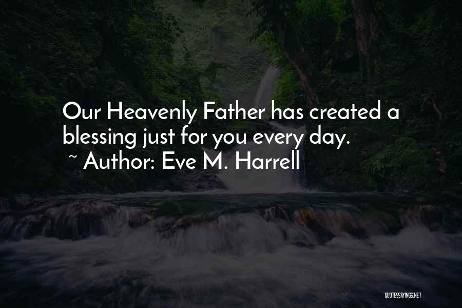 Eve M. Harrell Quotes: Our Heavenly Father Has Created A Blessing Just For You Every Day.
