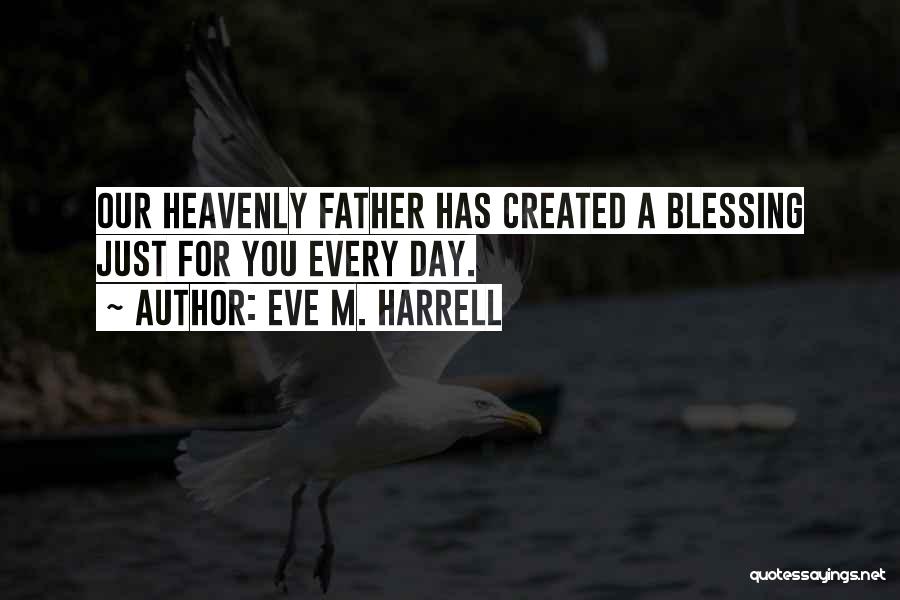 Eve M. Harrell Quotes: Our Heavenly Father Has Created A Blessing Just For You Every Day.