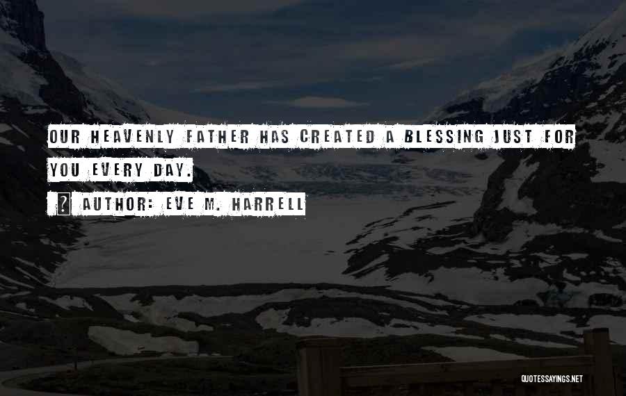 Eve M. Harrell Quotes: Our Heavenly Father Has Created A Blessing Just For You Every Day.