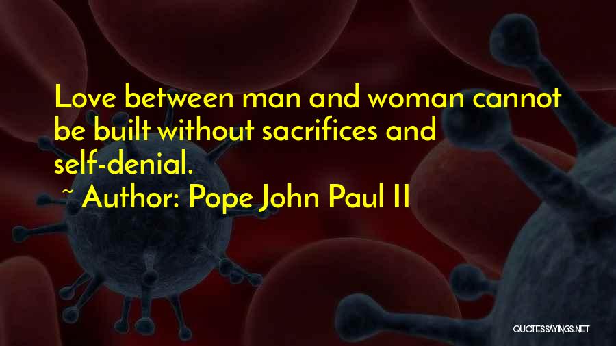 Pope John Paul II Quotes: Love Between Man And Woman Cannot Be Built Without Sacrifices And Self-denial.