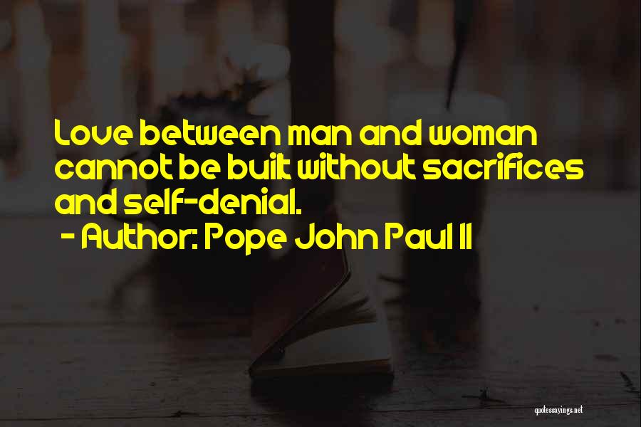 Pope John Paul II Quotes: Love Between Man And Woman Cannot Be Built Without Sacrifices And Self-denial.