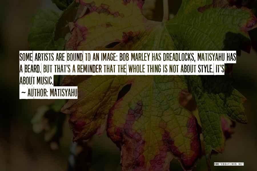Matisyahu Quotes: Some Artists Are Bound To An Image: Bob Marley Has Dreadlocks, Matisyahu Has A Beard. But That's A Reminder That