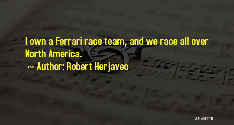 Robert Herjavec Quotes: I Own A Ferrari Race Team, And We Race All Over North America.