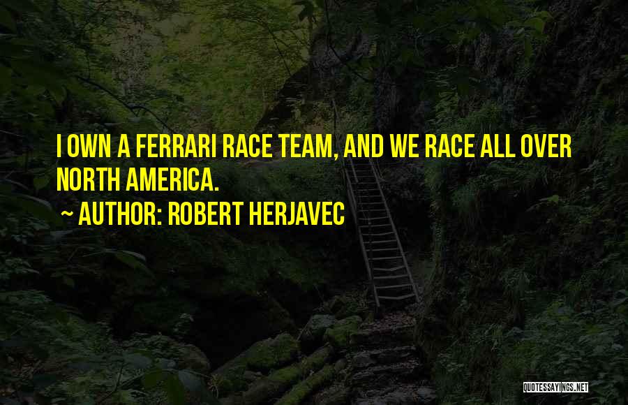 Robert Herjavec Quotes: I Own A Ferrari Race Team, And We Race All Over North America.