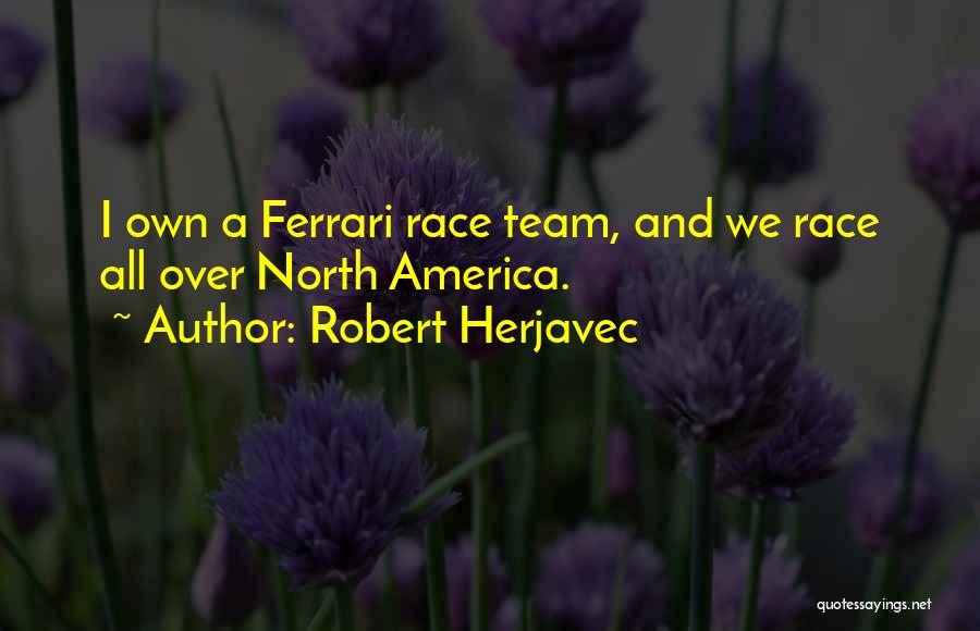 Robert Herjavec Quotes: I Own A Ferrari Race Team, And We Race All Over North America.