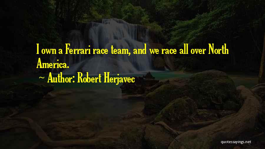 Robert Herjavec Quotes: I Own A Ferrari Race Team, And We Race All Over North America.