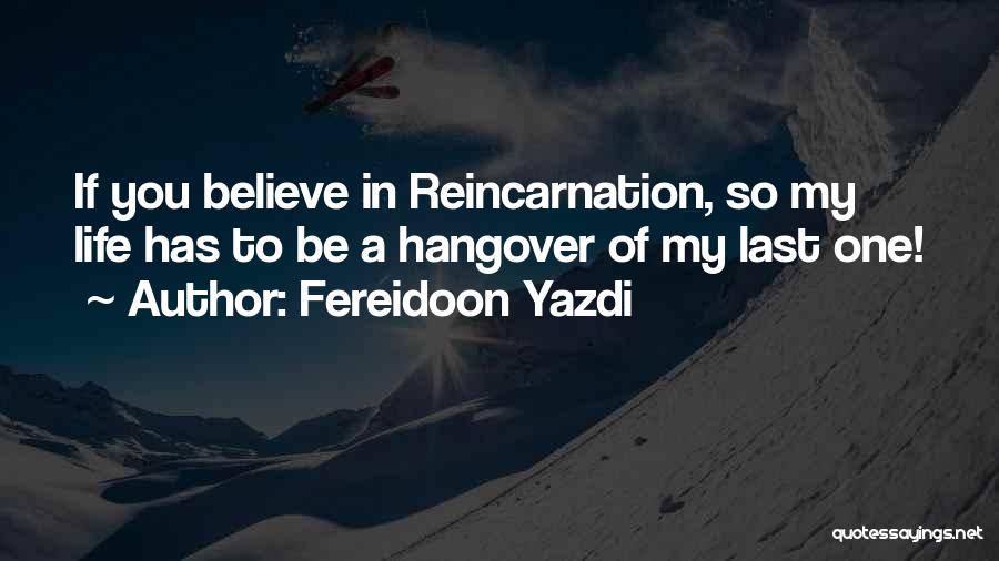 Fereidoon Yazdi Quotes: If You Believe In Reincarnation, So My Life Has To Be A Hangover Of My Last One!