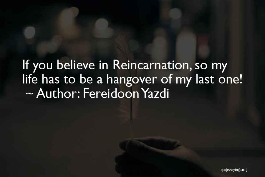 Fereidoon Yazdi Quotes: If You Believe In Reincarnation, So My Life Has To Be A Hangover Of My Last One!