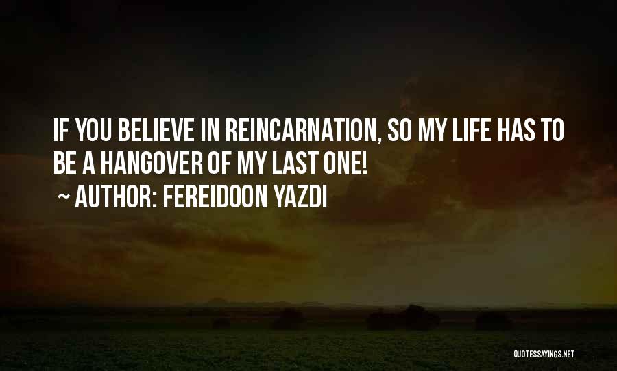 Fereidoon Yazdi Quotes: If You Believe In Reincarnation, So My Life Has To Be A Hangover Of My Last One!