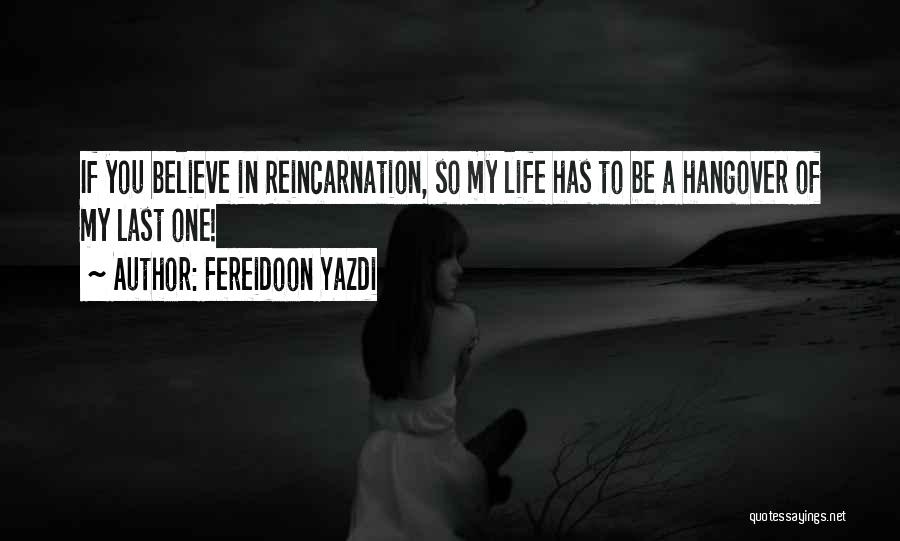 Fereidoon Yazdi Quotes: If You Believe In Reincarnation, So My Life Has To Be A Hangover Of My Last One!