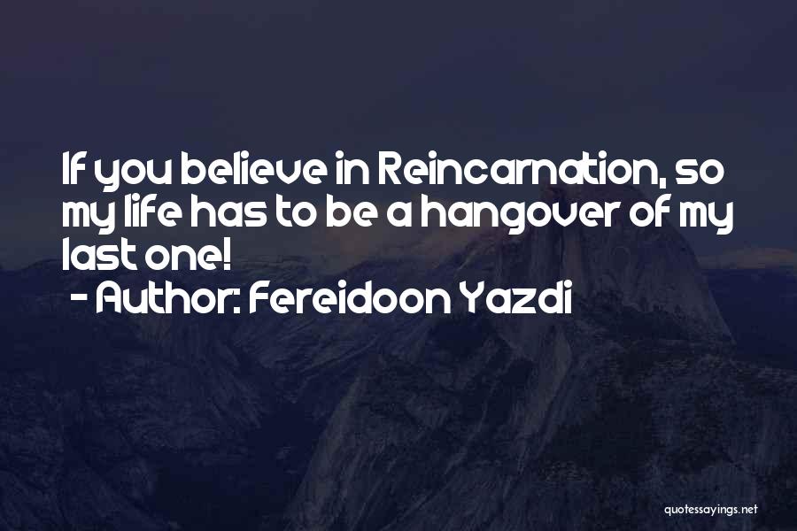 Fereidoon Yazdi Quotes: If You Believe In Reincarnation, So My Life Has To Be A Hangover Of My Last One!