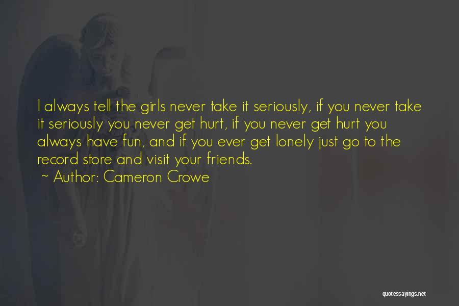 Cameron Crowe Quotes: I Always Tell The Girls Never Take It Seriously, If You Never Take It Seriously You Never Get Hurt, If