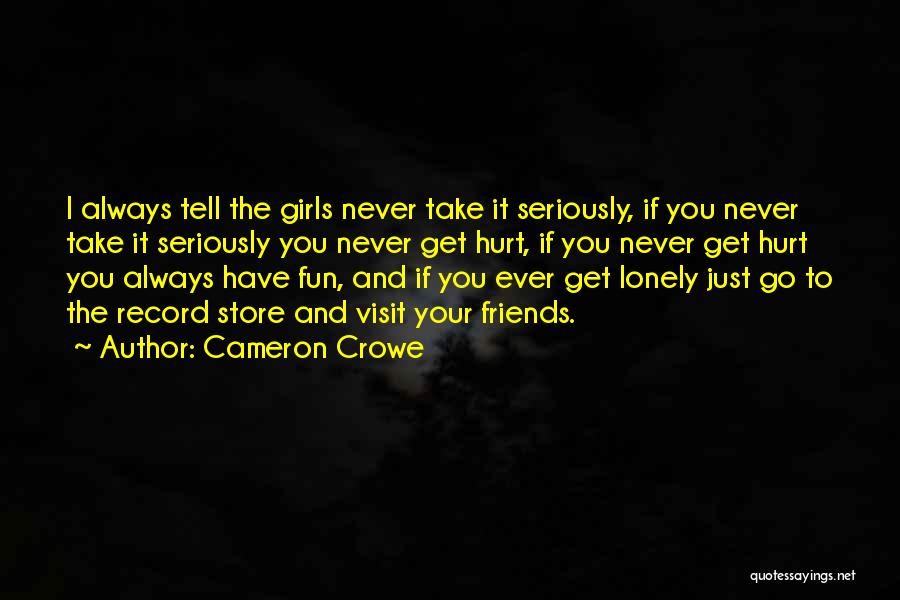 Cameron Crowe Quotes: I Always Tell The Girls Never Take It Seriously, If You Never Take It Seriously You Never Get Hurt, If