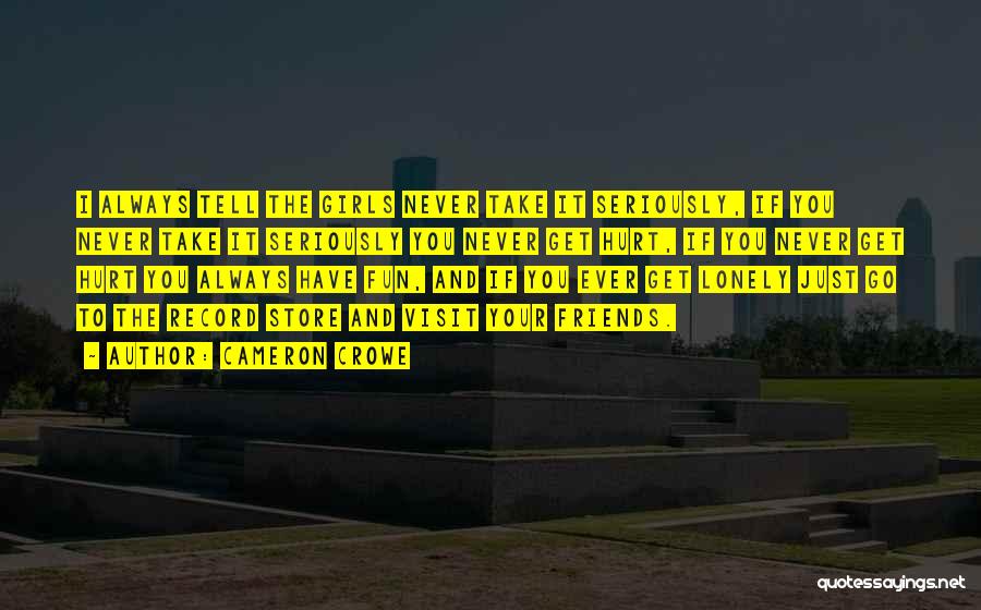 Cameron Crowe Quotes: I Always Tell The Girls Never Take It Seriously, If You Never Take It Seriously You Never Get Hurt, If