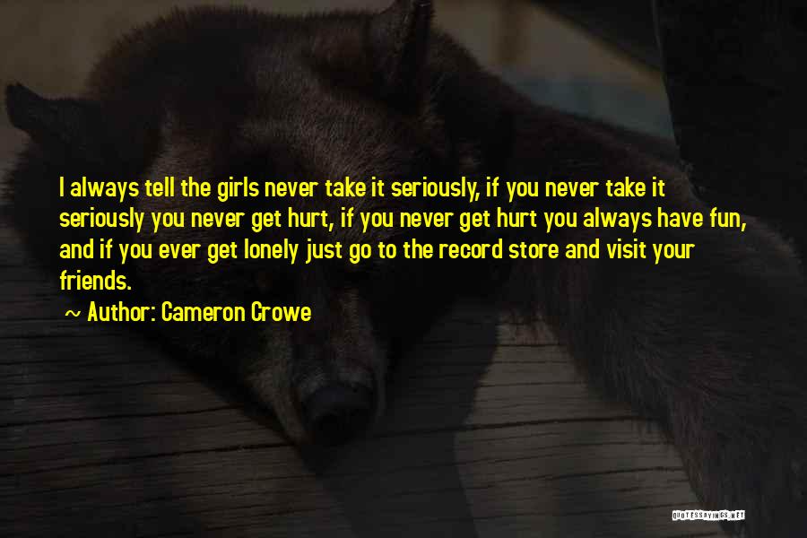 Cameron Crowe Quotes: I Always Tell The Girls Never Take It Seriously, If You Never Take It Seriously You Never Get Hurt, If