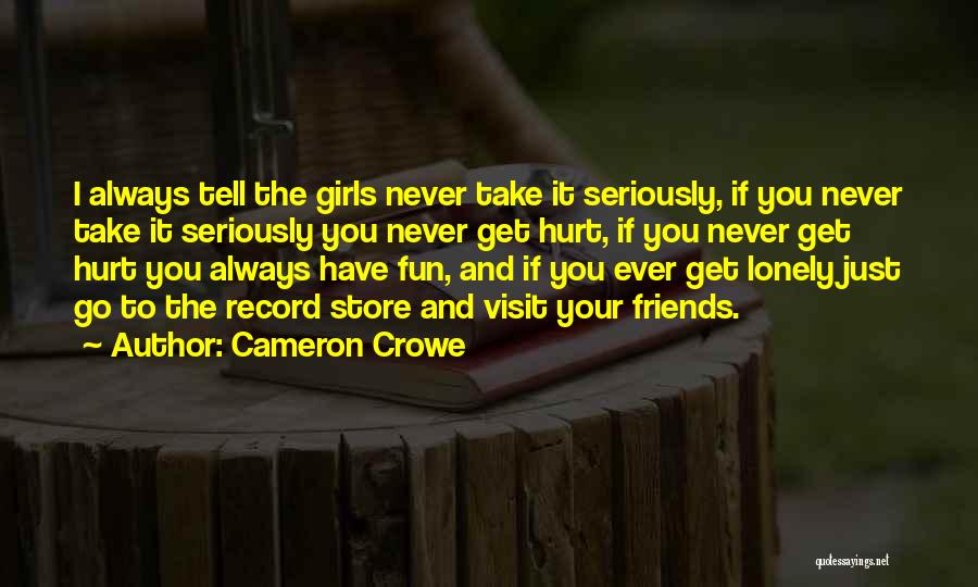 Cameron Crowe Quotes: I Always Tell The Girls Never Take It Seriously, If You Never Take It Seriously You Never Get Hurt, If