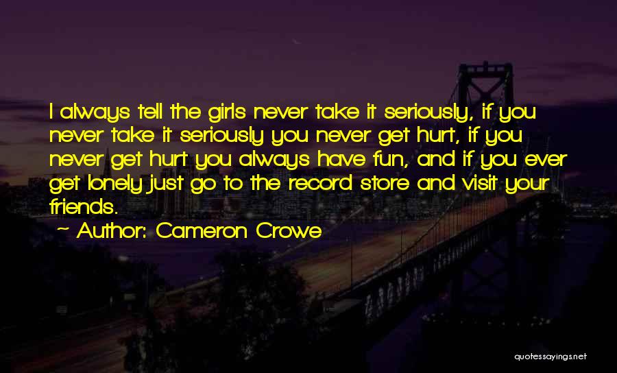 Cameron Crowe Quotes: I Always Tell The Girls Never Take It Seriously, If You Never Take It Seriously You Never Get Hurt, If