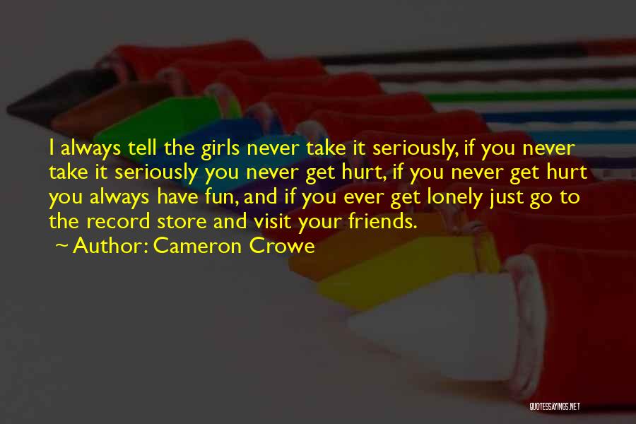 Cameron Crowe Quotes: I Always Tell The Girls Never Take It Seriously, If You Never Take It Seriously You Never Get Hurt, If