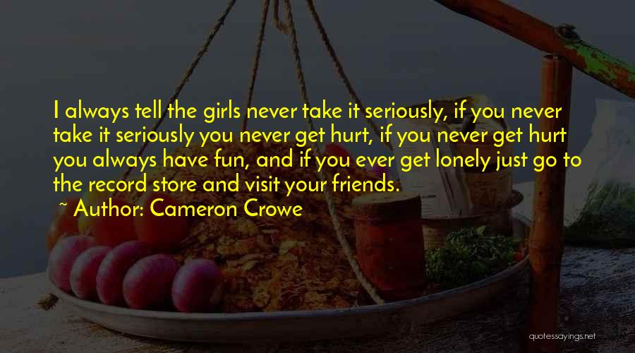 Cameron Crowe Quotes: I Always Tell The Girls Never Take It Seriously, If You Never Take It Seriously You Never Get Hurt, If