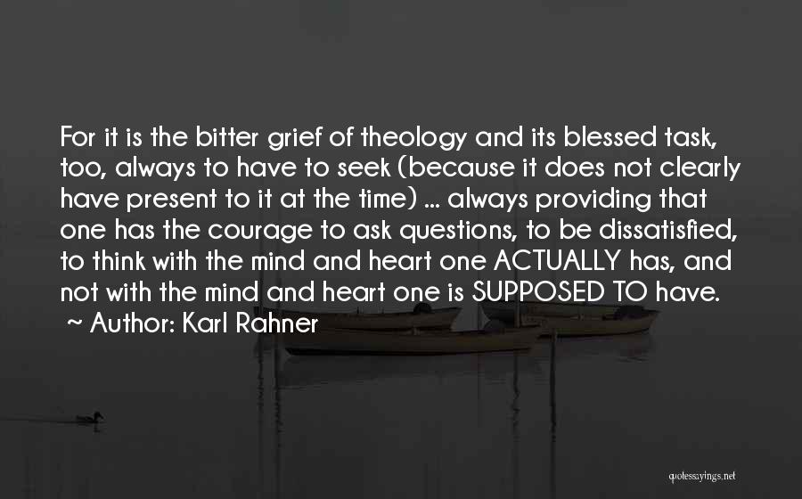 Karl Rahner Quotes: For It Is The Bitter Grief Of Theology And Its Blessed Task, Too, Always To Have To Seek (because It