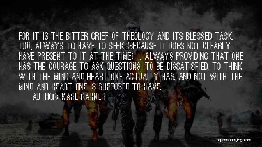Karl Rahner Quotes: For It Is The Bitter Grief Of Theology And Its Blessed Task, Too, Always To Have To Seek (because It