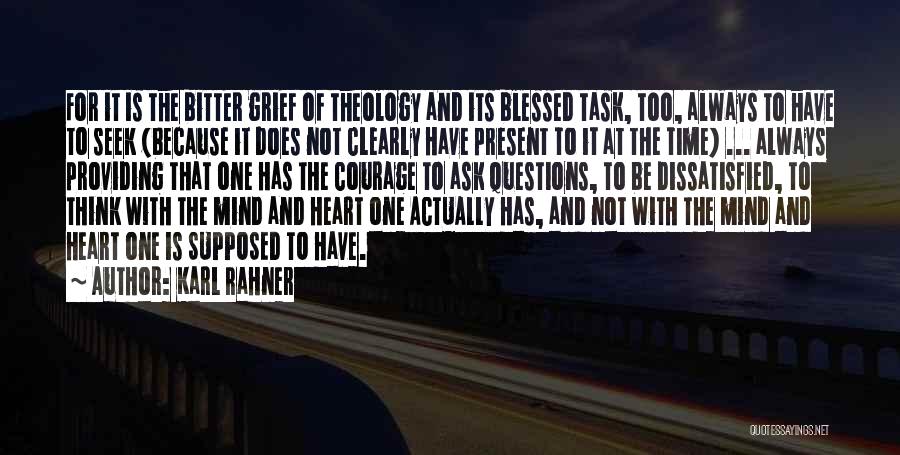 Karl Rahner Quotes: For It Is The Bitter Grief Of Theology And Its Blessed Task, Too, Always To Have To Seek (because It