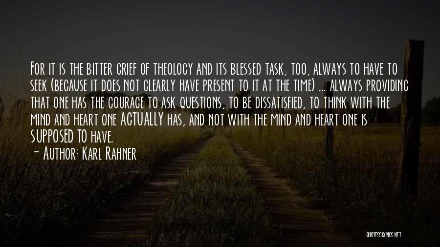 Karl Rahner Quotes: For It Is The Bitter Grief Of Theology And Its Blessed Task, Too, Always To Have To Seek (because It