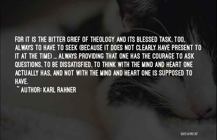 Karl Rahner Quotes: For It Is The Bitter Grief Of Theology And Its Blessed Task, Too, Always To Have To Seek (because It