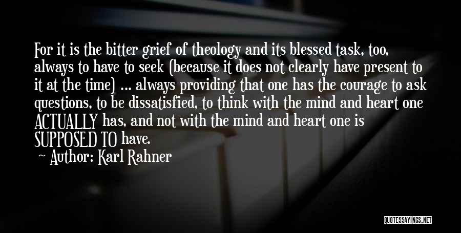 Karl Rahner Quotes: For It Is The Bitter Grief Of Theology And Its Blessed Task, Too, Always To Have To Seek (because It
