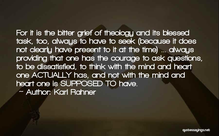 Karl Rahner Quotes: For It Is The Bitter Grief Of Theology And Its Blessed Task, Too, Always To Have To Seek (because It