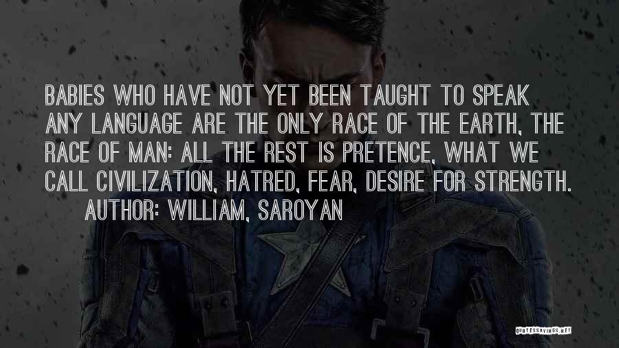William, Saroyan Quotes: Babies Who Have Not Yet Been Taught To Speak Any Language Are The Only Race Of The Earth, The Race
