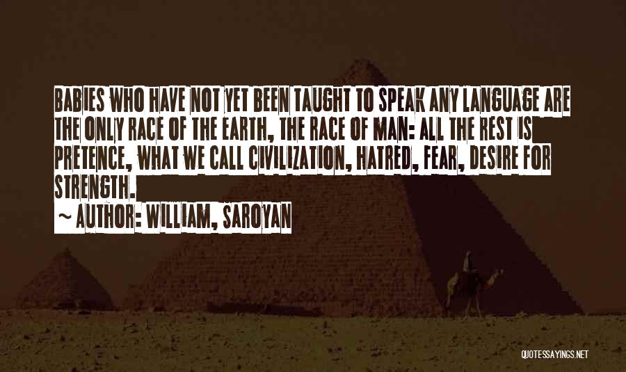 William, Saroyan Quotes: Babies Who Have Not Yet Been Taught To Speak Any Language Are The Only Race Of The Earth, The Race