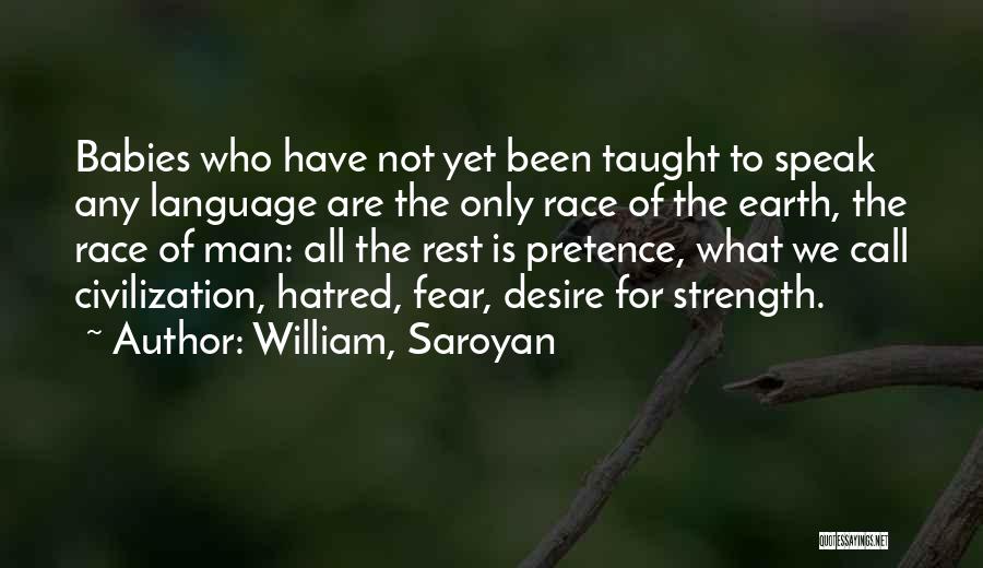 William, Saroyan Quotes: Babies Who Have Not Yet Been Taught To Speak Any Language Are The Only Race Of The Earth, The Race