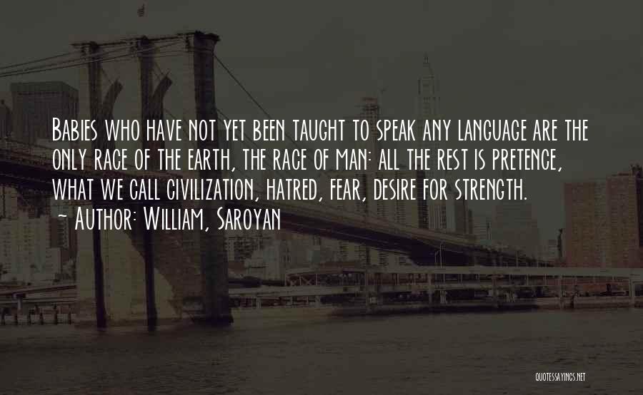 William, Saroyan Quotes: Babies Who Have Not Yet Been Taught To Speak Any Language Are The Only Race Of The Earth, The Race