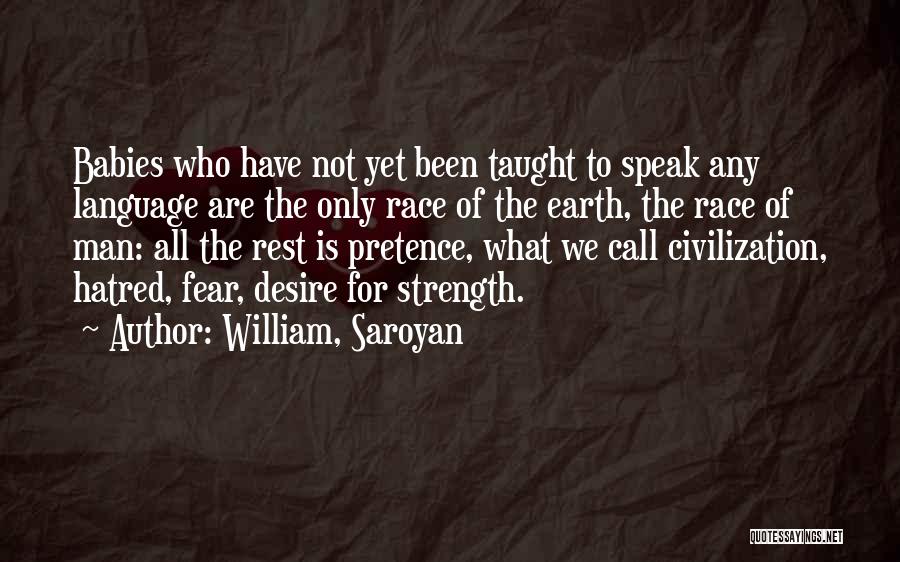 William, Saroyan Quotes: Babies Who Have Not Yet Been Taught To Speak Any Language Are The Only Race Of The Earth, The Race