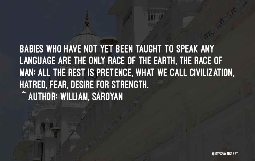 William, Saroyan Quotes: Babies Who Have Not Yet Been Taught To Speak Any Language Are The Only Race Of The Earth, The Race