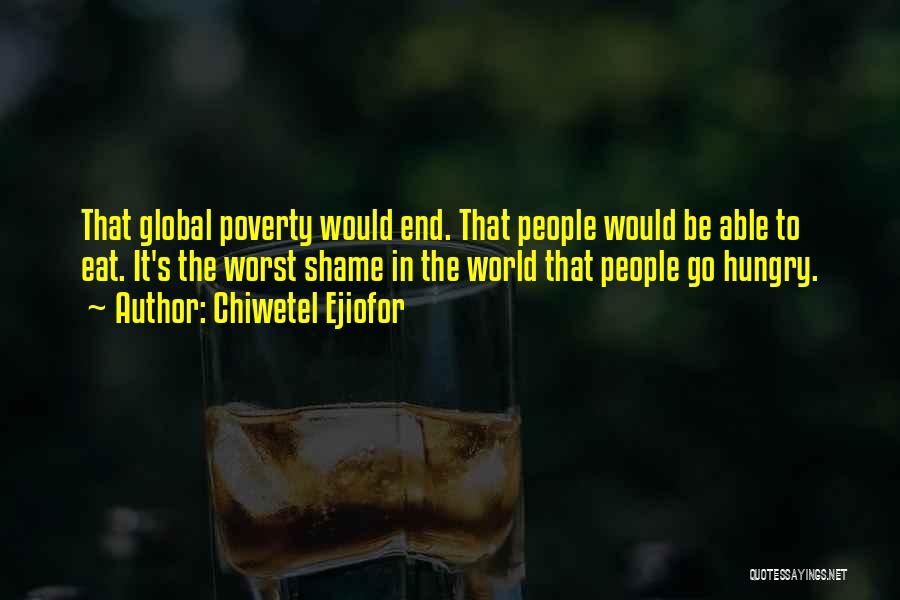 Chiwetel Ejiofor Quotes: That Global Poverty Would End. That People Would Be Able To Eat. It's The Worst Shame In The World That