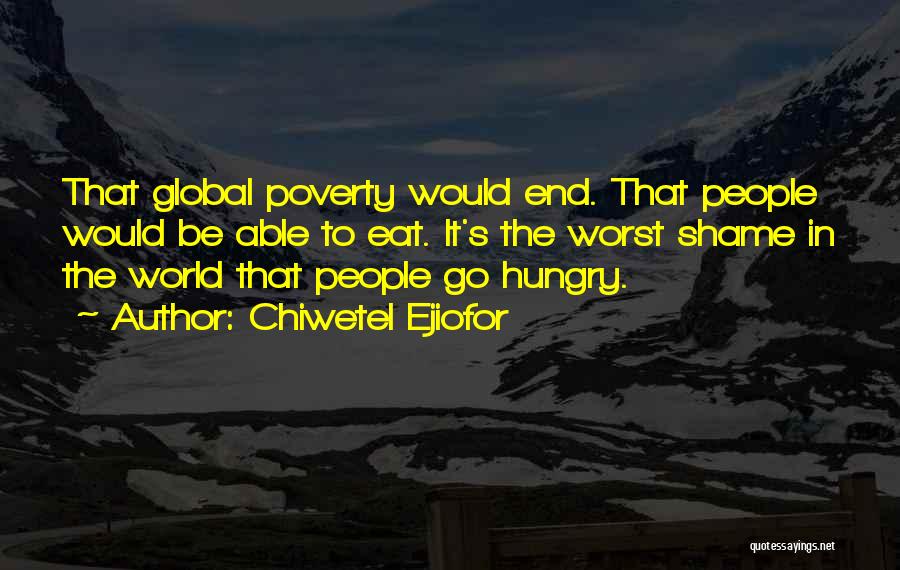 Chiwetel Ejiofor Quotes: That Global Poverty Would End. That People Would Be Able To Eat. It's The Worst Shame In The World That