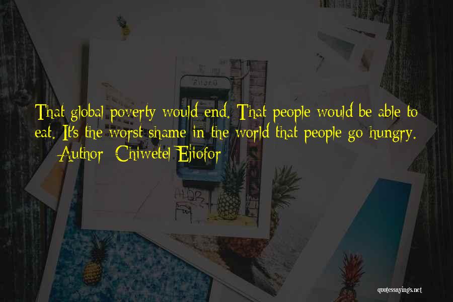 Chiwetel Ejiofor Quotes: That Global Poverty Would End. That People Would Be Able To Eat. It's The Worst Shame In The World That